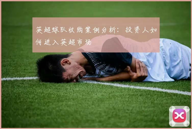 英超球队收购案例分析：投资人如何进入英超市场