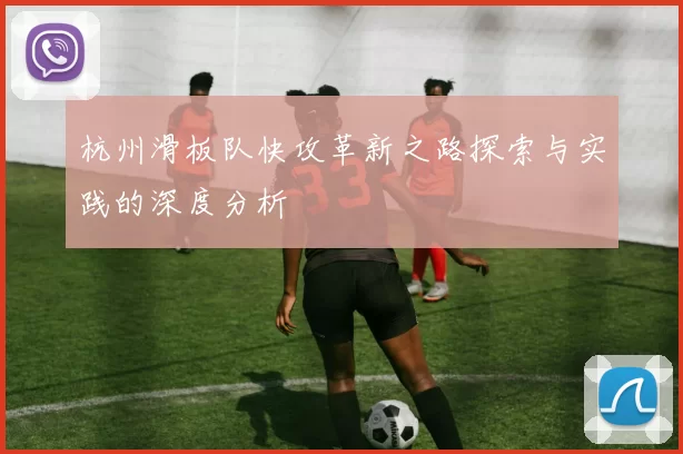 杭州滑板队快攻革新之路探索与实践的深度分析