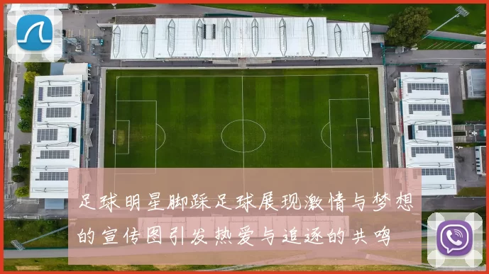 足球明星脚踩足球展现激情与梦想的宣传图引发热爱与追逐的共鸣