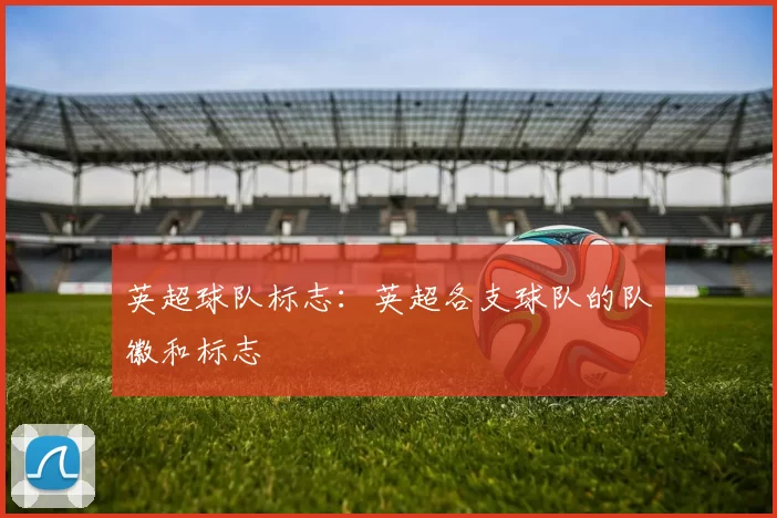 英超球队标志：英超各支球队的队徽和标志