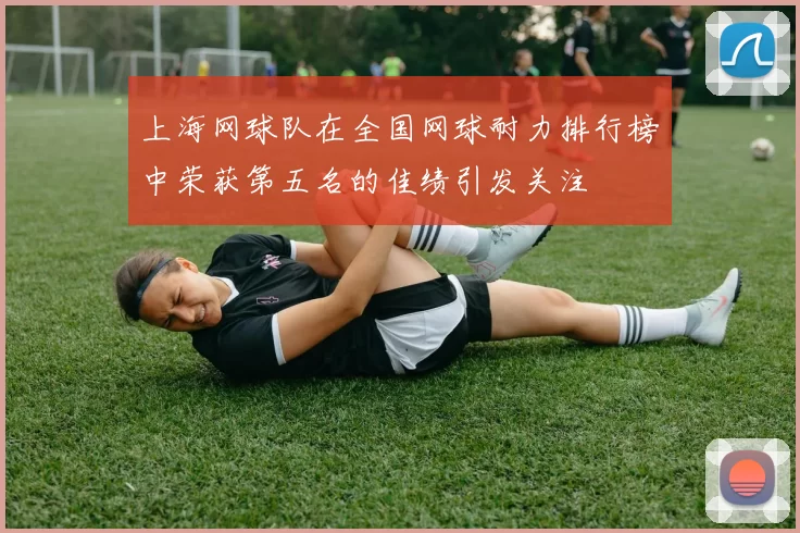 上海网球队在全国网球耐力排行榜中荣获第五名的佳绩引发关注
