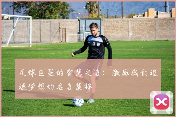 足球巨星的智慧之言：激励我们追逐梦想的名言集锦