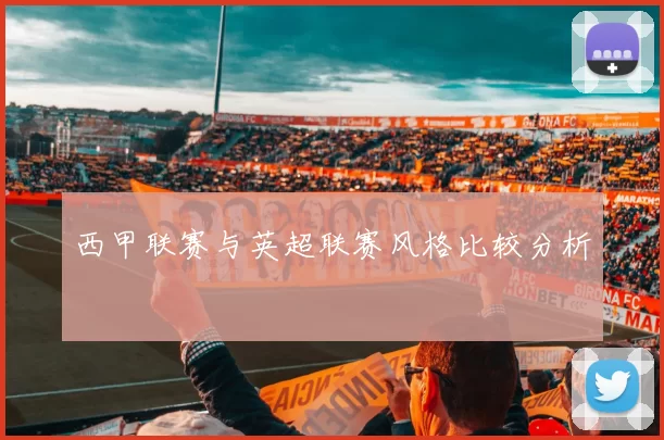 西甲联赛与英超联赛风格比较分析