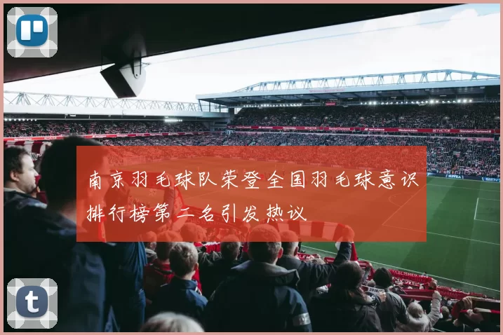 南京羽毛球队荣登全国羽毛球意识排行榜第二名引发热议
