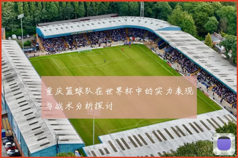 重庆篮球队在世界杯中的实力表现与战术分析探讨