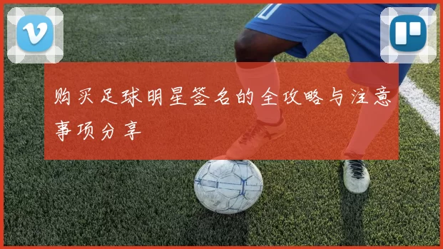 购买足球明星签名的全攻略与注意事项分享