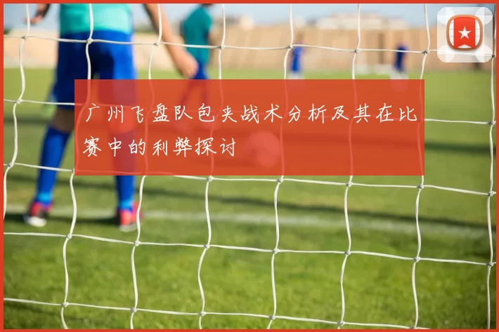 广州飞盘队包夹战术分析及其在比赛中的利弊探讨