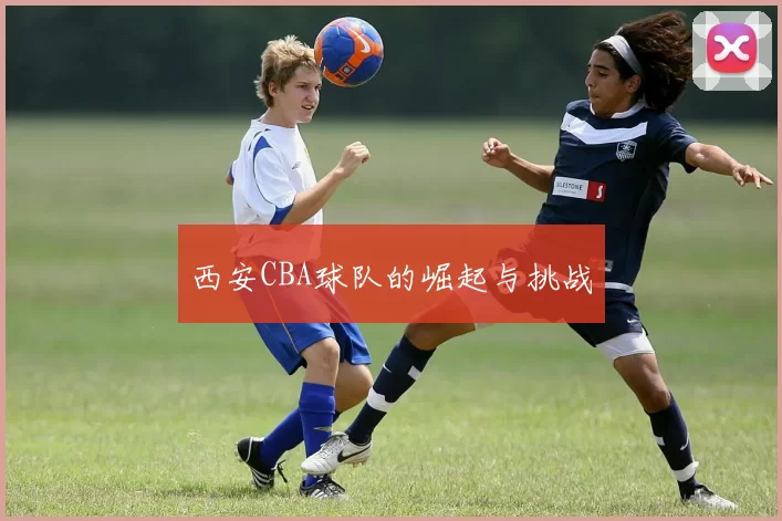 西安CBA球队的崛起与挑战