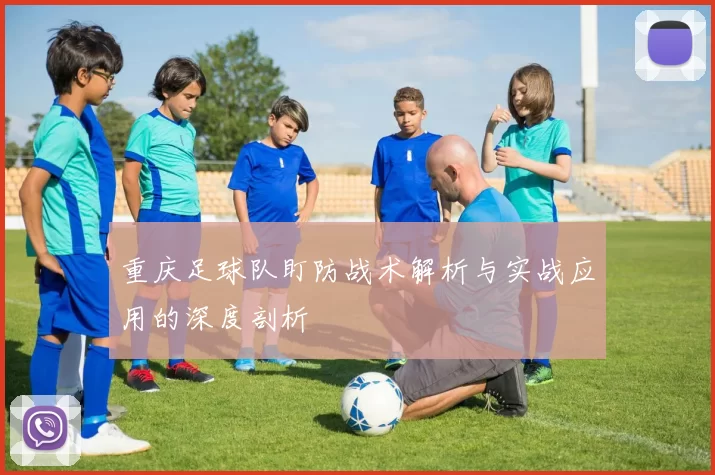 重庆足球队盯防战术解析与实战应用的深度剖析