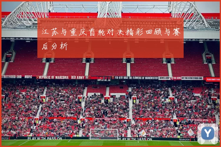 江苏与重庆首轮对决精彩回顾与赛后分析