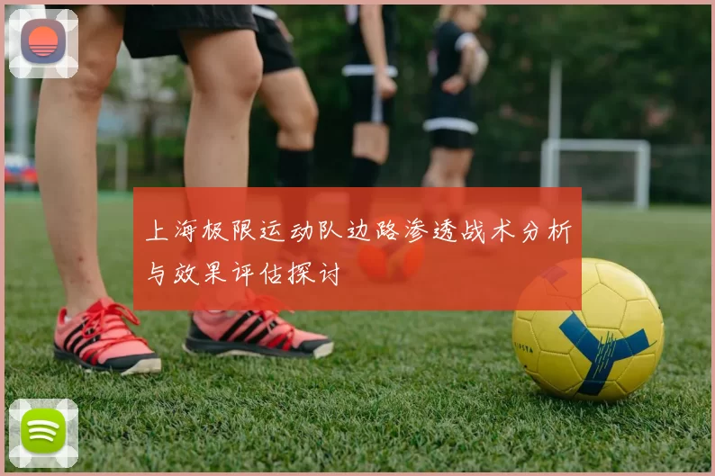 上海极限运动队边路渗透战术分析与效果评估探讨