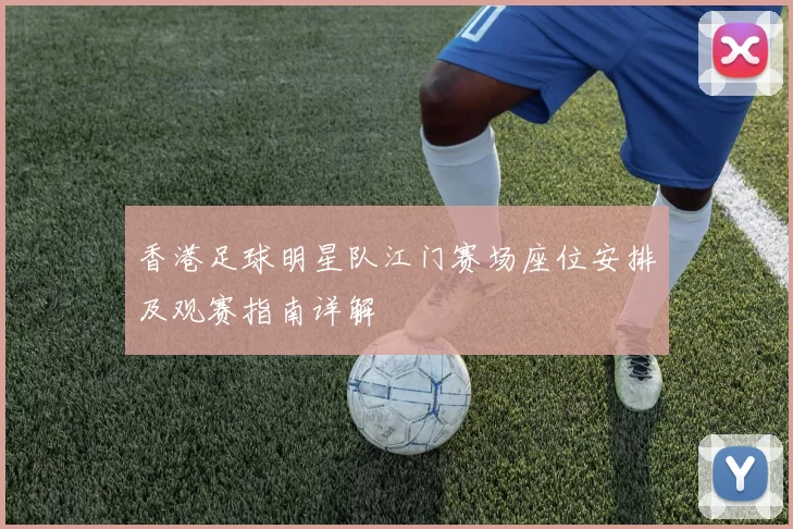 香港足球明星队江门赛场座位安排及观赛指南详解