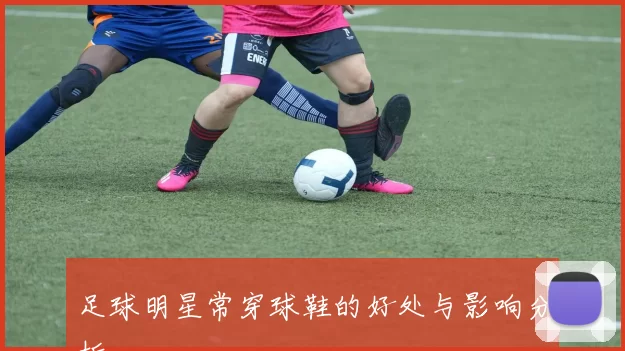 足球明星常穿球鞋的好处与影响分析