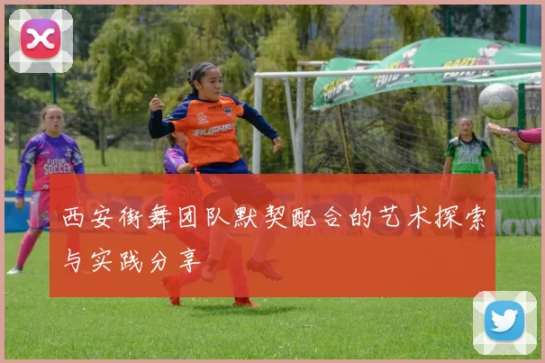 西安街舞团队默契配合的艺术探索与实践分享