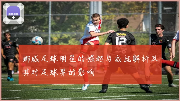 娜威足球明星的崛起与成就解析及其对足球界的影响