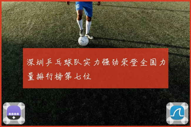 深圳乒乓球队实力强劲荣登全国力量排行榜第七位
