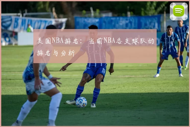 美国NBA排名：当前NBA各支球队的排名与分析