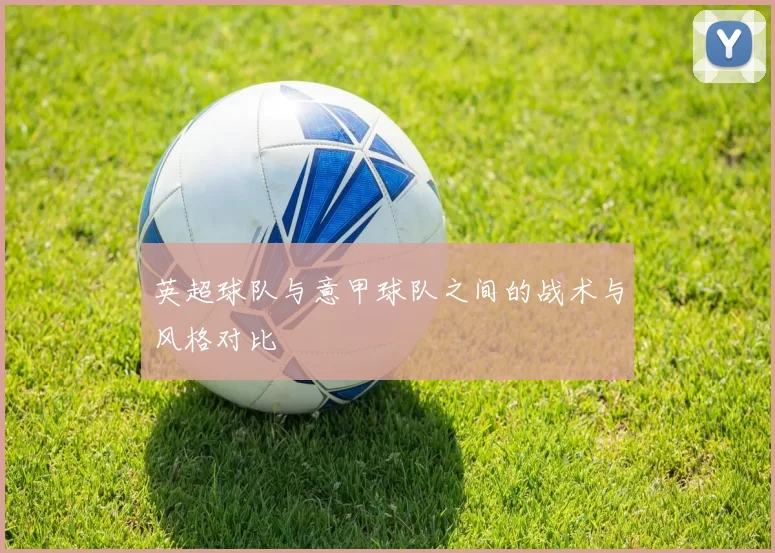 英超球队与意甲球队之间的战术与风格对比