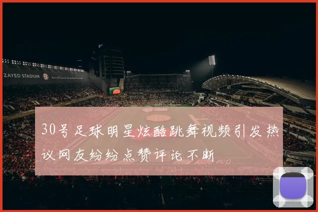 30号足球明星炫酷跳舞视频引发热议网友纷纷点赞评论不断